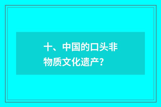十、中国的口头非物质文化遗产？