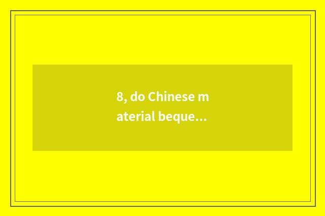 8, do Chinese material bequest and immaterial culture bequest introduce?