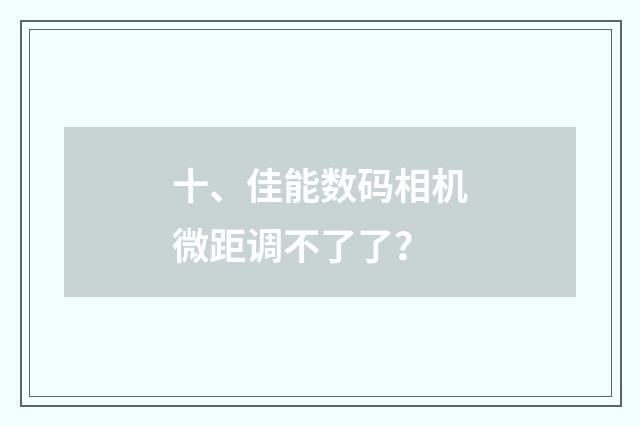 十、佳能数码相机微距调不了了?