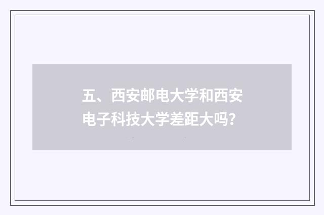 五、西安邮电大学和西安电子科技大学差距大吗？