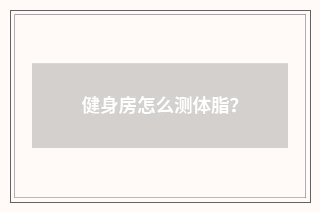 健身房怎么测体脂？