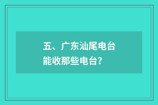 五、广东汕尾电台能收那些电台？