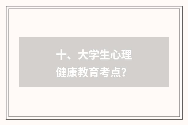 十、大学生心理健康教育考点？