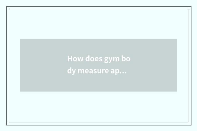 How does gym body measure appearance to use?