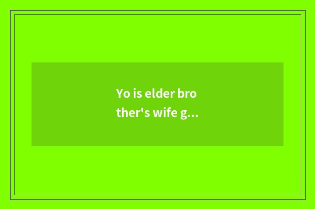 Yo is elder brother's wife good do?