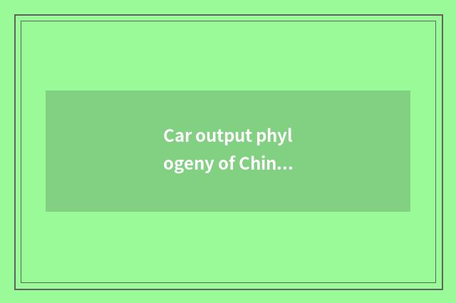 Car output phylogeny of China?