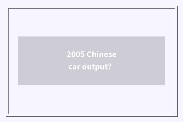 2005 Chinese car output?