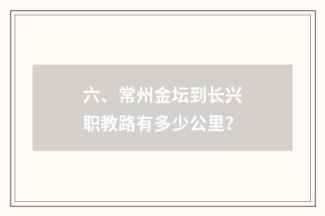 六、常州金坛到长兴职教路有多少公里?