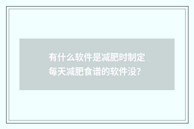 有什么软件是减肥时制定每天减肥食谱的软件没？