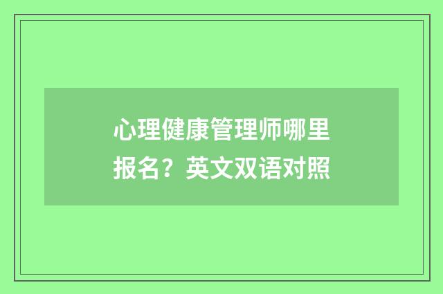 心理健康管理师哪里报名？英文双语对照