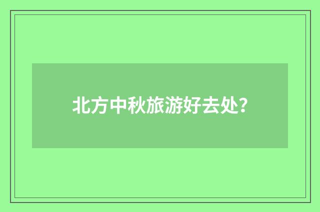 北方中秋旅游好去处？