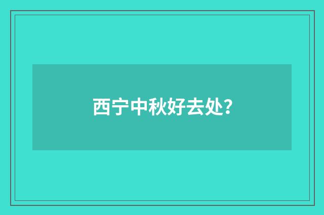 西宁中秋好去处?