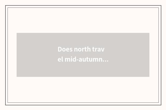 Does north travel mid-autumn good place?