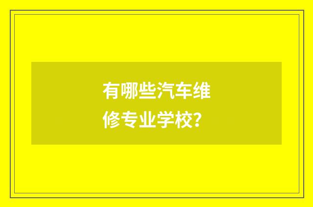 有哪些汽车维修专业学校？