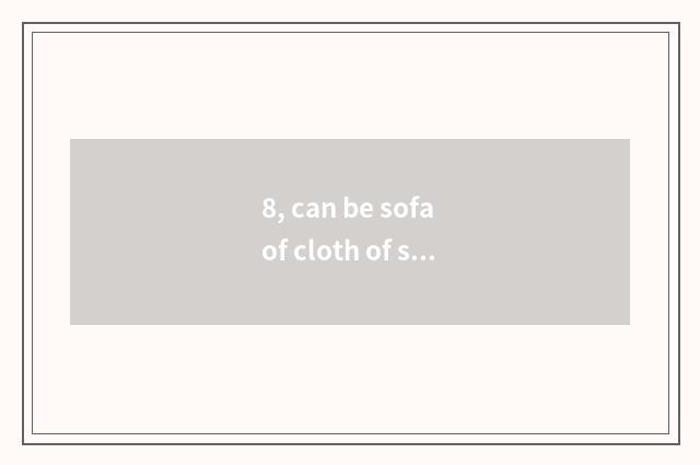 8, can be sofa of cloth of science and technology brushed with wet towel?