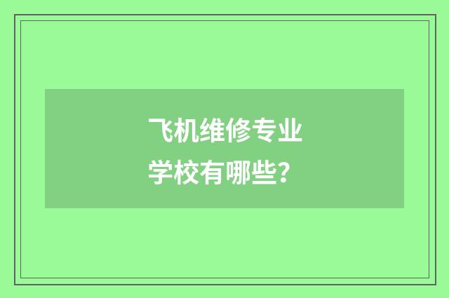 飞机维修专业学校有哪些?