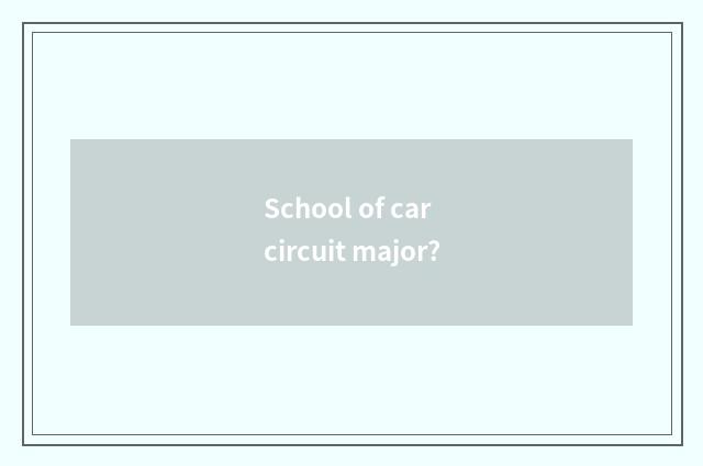 School of car circuit major?