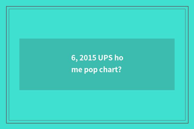 6, 2015 UPS home pop chart?