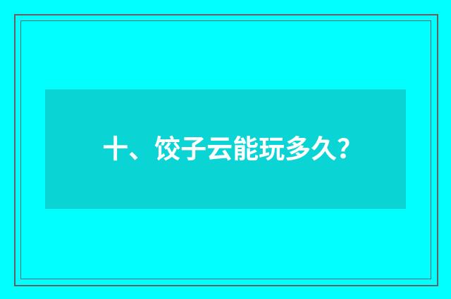十、饺子云能玩多久？