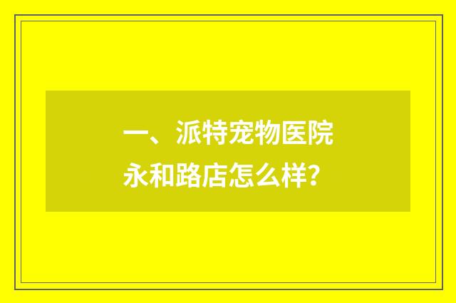 一、派特宠物医院永和路店怎么样？