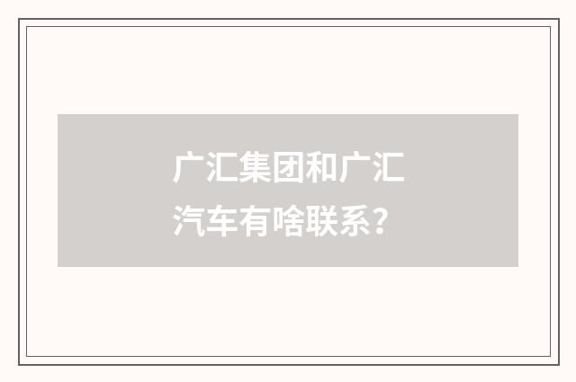 广汇集团和广汇汽车有啥联系？