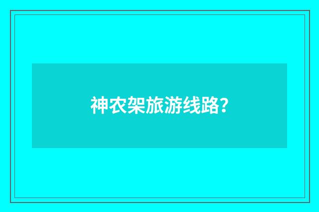 神农架旅游线路?