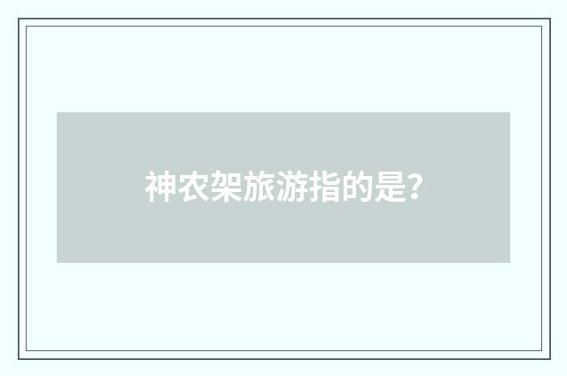 神农架旅游指的是？