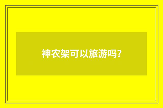 神农架可以旅游吗?