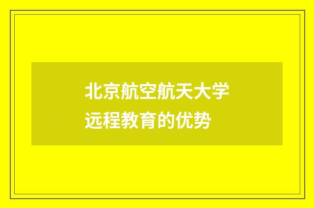 北京航空航天大学远程教育的优势