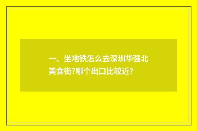 一、坐地铁怎么去深圳华强北美食街?哪个出口比较近？
