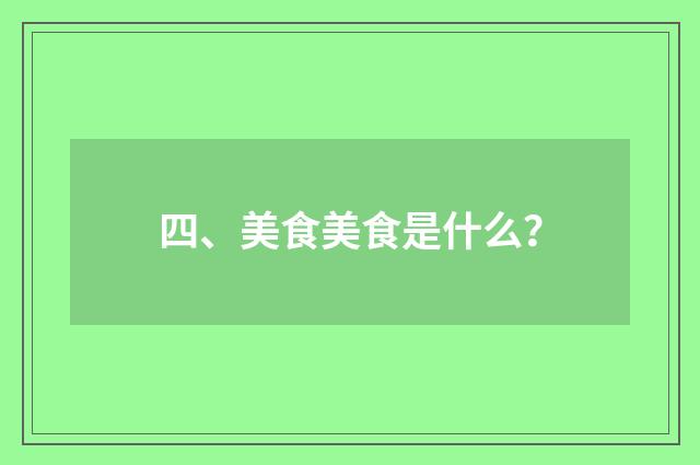 四、美食美食是什么?