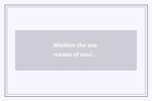 Wisdom the use means of navigation of much recreation government