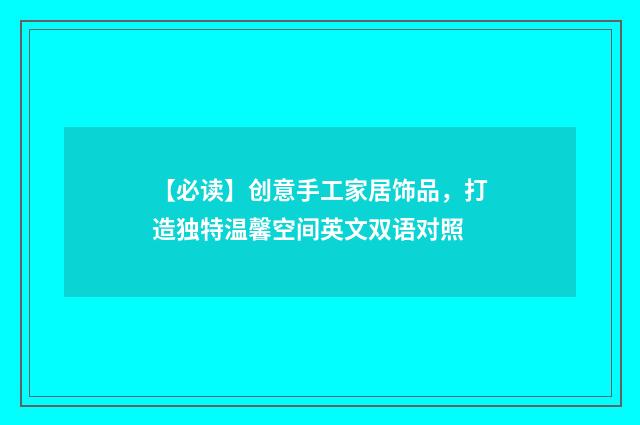 【必读】创意手工家居饰品，打造独特温馨空间英文双语对照