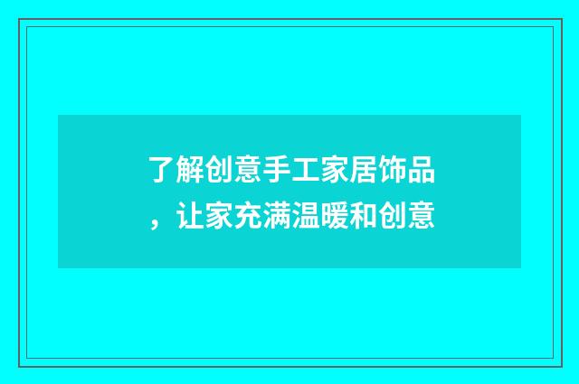 了解创意手工家居饰品,让家充满温暖和创意