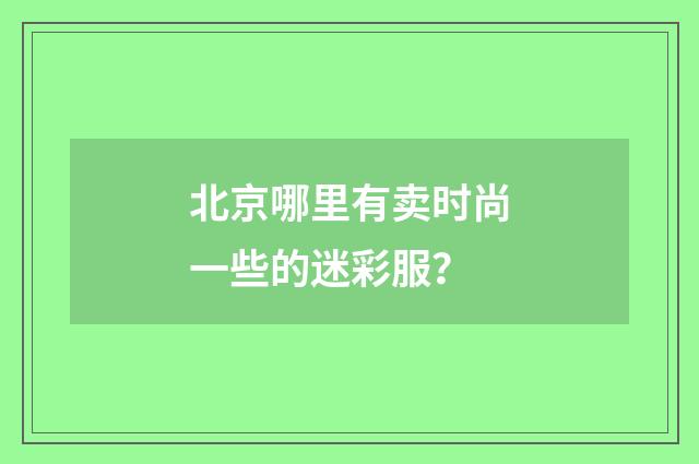 北京哪里有卖时尚一些的迷彩服?