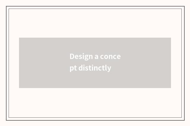 Design a concept distinctly