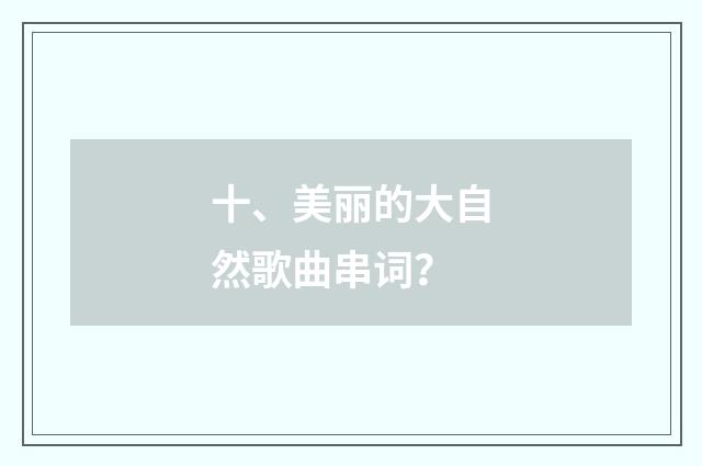 十、美丽的大自然歌曲串词?