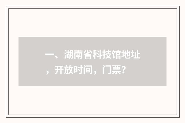 一、湖南省科技馆地址，开放时间，门票？