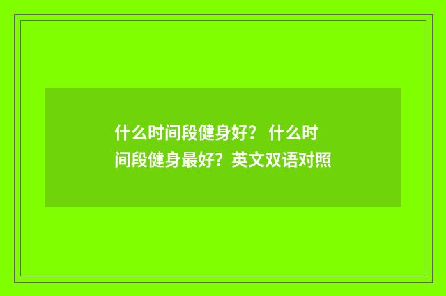 什么时间段健身好? 什么时间段健身最好?英文双语对照