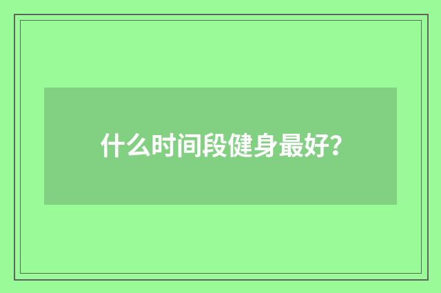 什么时间段健身最好?