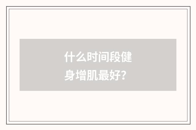 什么时间段健身增肌最好?