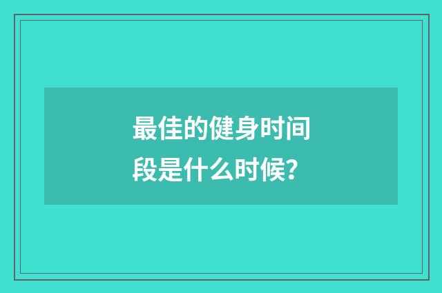 最佳的健身时间段是什么时候？
