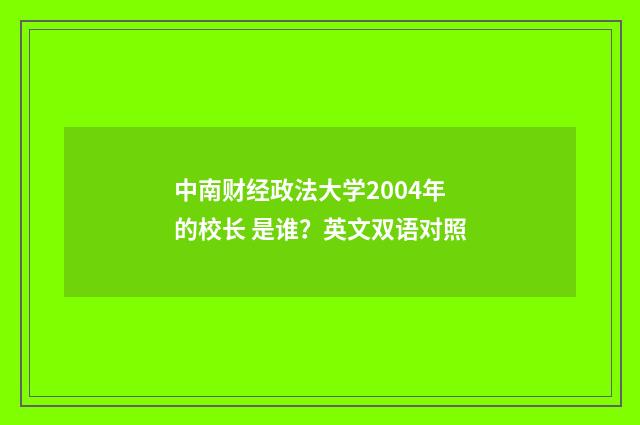 中南财经政法大学2004年的校长 是谁?英文双语对照