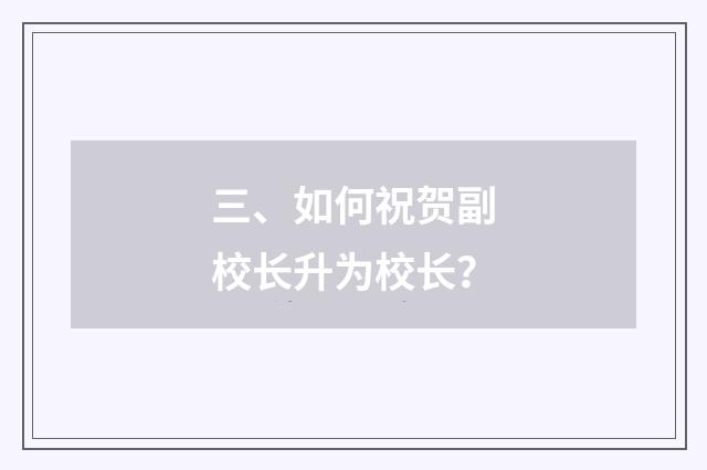 三、如何祝贺副校长升为校长?
