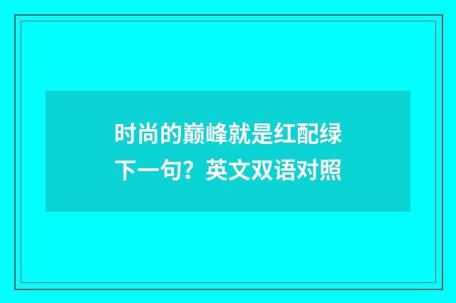 时尚的巅峰就是红配绿下一句？英文双语对照