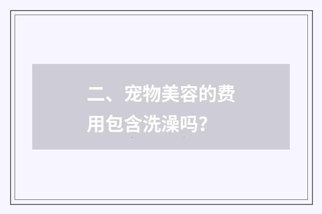 二、宠物美容的费用包含洗澡吗？