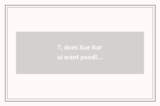7, does Xue Narui want poodle pet hairdressing? Pet hairdressing: ? of ┠ fan L