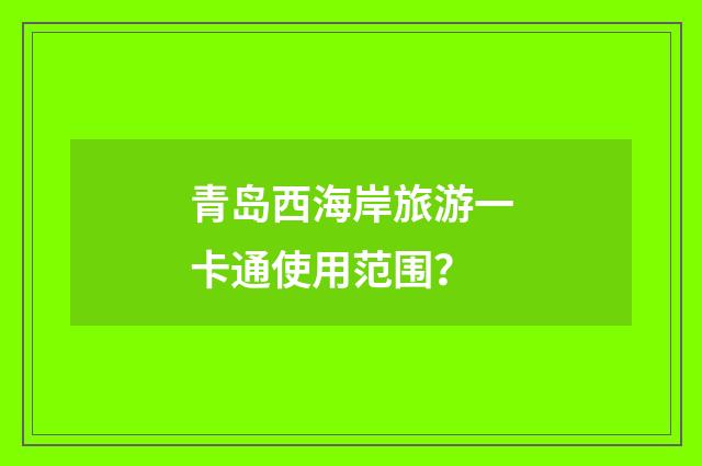 青岛西海岸旅游一卡通使用范围？