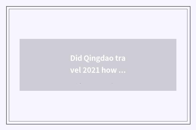 Did Qingdao travel 2021 how much does a calorie of throughout the year expend?