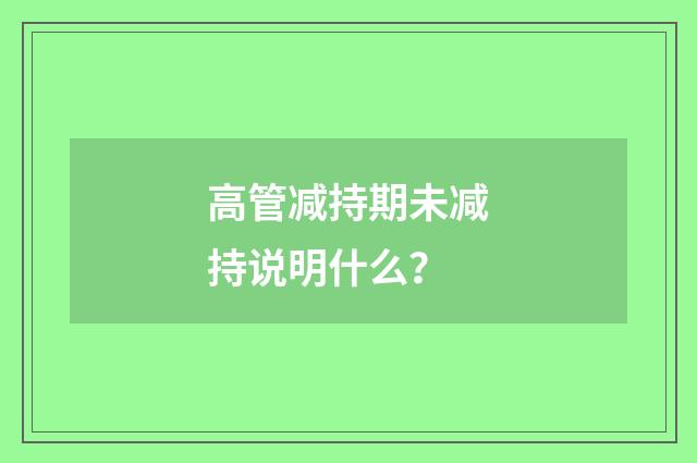 高管减持期未减持说明什么？